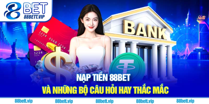 Nạp tiền 88Bet và những bộ câu hỏi hay thắc mắc