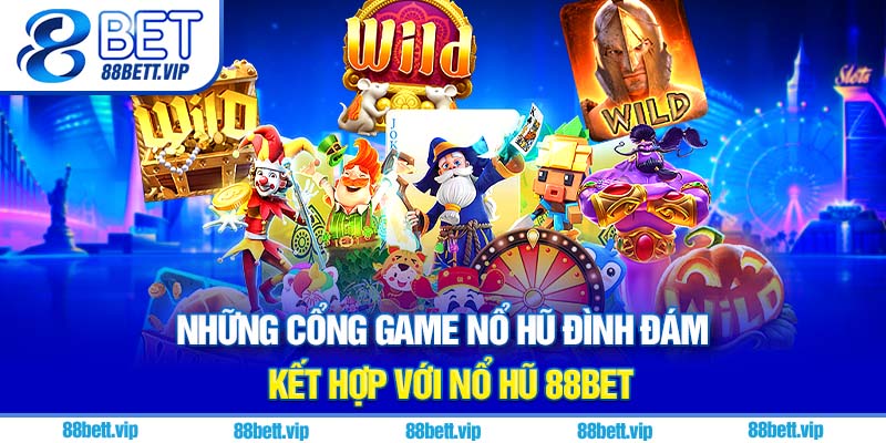 Những cổng game nổ hũ đình đám kết hợp với nổ hũ 88Bet