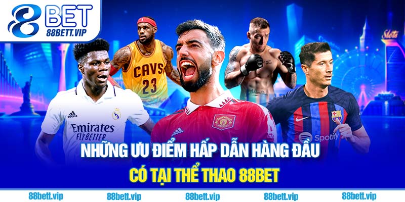 Những ưu điểm hấp dẫn hàng đầu có tại thể thao 88Bet
